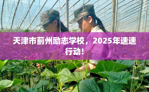 天津市蓟州励志学校，2025年速速行动!