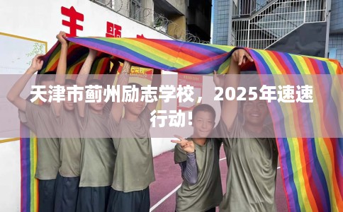 天津市蓟州励志学校，2025年速速行动!
