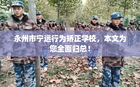 永州市宁远行为矫正学校，本文为您全面归总！