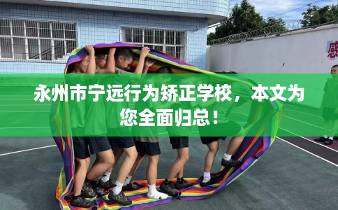 永州市宁远行为矫正学校，本文为您全面归总！