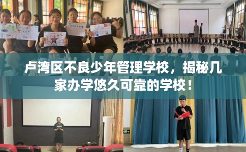 卢湾区不良少年管理学校，揭秘几家办学悠久可靠的学校！