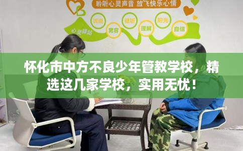 怀化市中方不良少年管教学校,精选这几家学校,实用无忧! 怀化市中方不良少年管教学校,精选这几家学校,实用无忧!