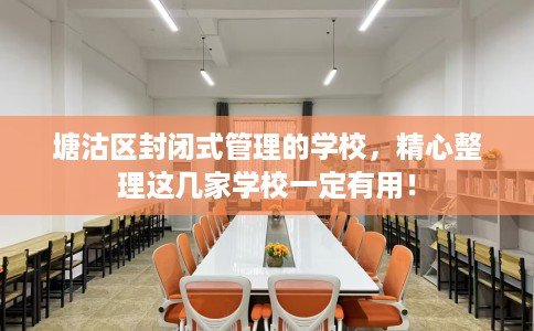 塘沽区封闭式管理的学校,精心整理这几家学校一定有用! 塘沽区封闭式管理的学校,精心整理这几家学校一定有用!