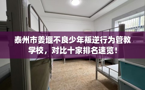 泰州市姜堰不良少年叛逆行为管教学校，对比十家排名速览！