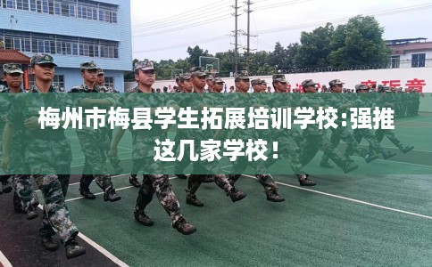 梅州市梅县学生拓展培训学校:强推这几家学校！