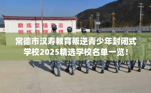 常德市汉寿教育叛逆青少年封闭式学校2025精选学校名单一览! 常德市汉寿教育叛逆青少年封闭式学校2025精选学校名单一览!