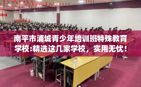 南平市浦城青少年培训班特殊教育学校:精选这几家学校,实用无忧! 南平市浦城青少年培训班特殊教育学校:精选这几家学校,实用无忧!