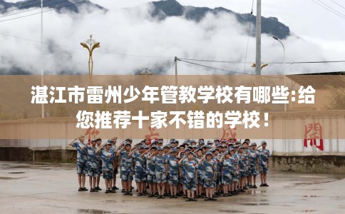 湛江市雷州少年管教学校有哪些:给您推荐十家不错的学校！