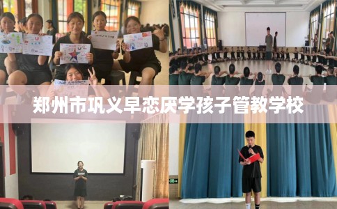 郑州市巩义早恋厌学孩子管教学校 郑州市巩义早恋厌学孩子管教学校