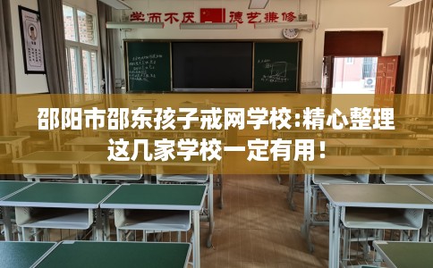 邵阳市邵东孩子戒网学校:精心整理这几家学校一定有用！
