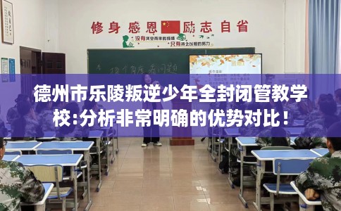 德州市乐陵叛逆少年全封闭管教学校:分析非常明确的优势对比！