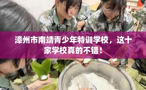 漳州市南靖青少年特训学校，这十家学校真的不错！