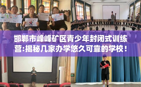 邯郸市峰峰矿区青少年封闭式训练营:揭秘几家办学悠久可靠的学校! 邯郸市峰峰矿区青少年封闭式训练营:揭秘几家办学悠久可靠的学校!