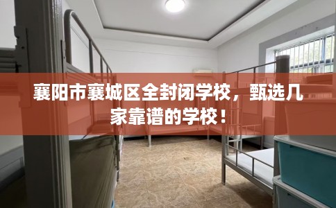 襄阳市襄城区全封闭学校，甄选几家靠谱的学校！