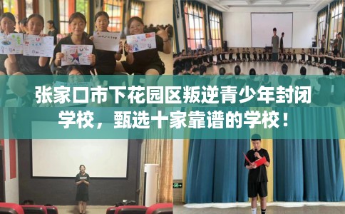 张家口市下花园区叛逆青少年封闭学校,甄选十家靠谱的学校! 张家口市下花园区叛逆青少年封闭学校,甄选十家靠谱的学校!