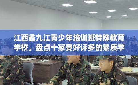 江西省九江青少年培训班特殊教育学校，盘点十家受好评多的素质学校