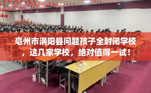 亳州市涡阳县问题孩子全封闭学校，这几家学校，绝对值得一试！