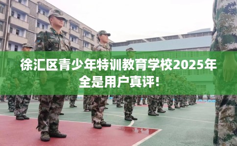 徐汇区青少年特训教育学校2025年全是用户真评!