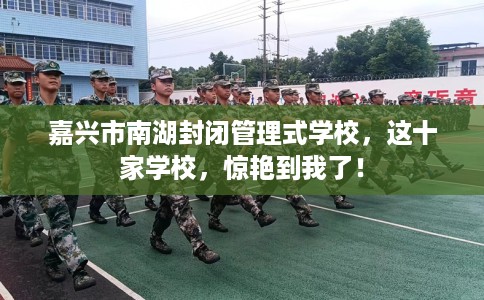 嘉兴市南湖封闭管理式学校,这十家学校,惊艳到我了! 嘉兴市南湖封闭管理式学校,这十家学校,惊艳到我了!