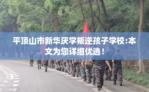 平顶山市新华厌学叛逆孩子学校:本文为您详细优选! 平顶山市新华厌学叛逆孩子学校:本文为您详细优选!