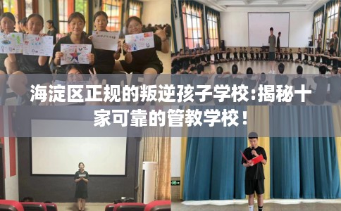 海淀区正规的叛逆孩子学校:揭秘十家可靠的管教学校! 海淀区正规的叛逆孩子学校:揭秘十家可靠的管教学校!