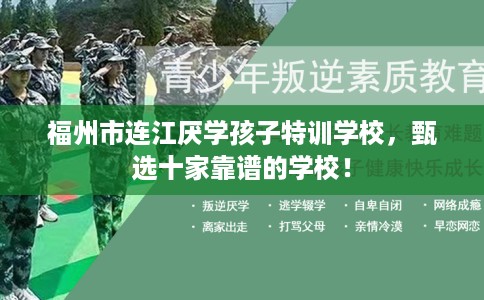福州市连江厌学孩子特训学校，甄选十家靠谱的学校！