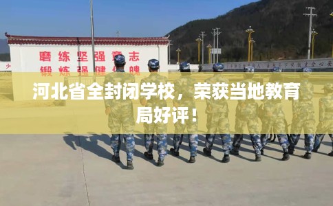 河北省全封闭学校,荣获当地教育局好评! 河北省全封闭学校,荣获当地教育局好评!