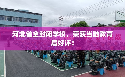 河北省全封闭学校，荣获当地教育局好评！