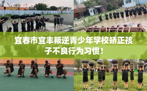 宜春市宜丰叛逆青少年学校矫正孩子不良行为习惯！