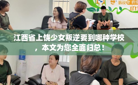 江西省上饶少女叛逆要到哪种学校，本文为您全面归总！