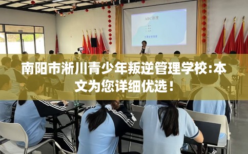 南阳市淅川青少年叛逆管理学校:本文为您详细优选! 南阳市淅川青少年叛逆管理学校:本文为您详细优选!