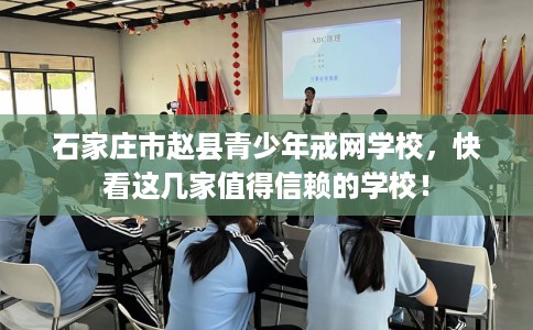 石家庄市赵县青少年戒网学校,快看这几家值得信赖的学校! 石家庄市赵县青少年戒网学校,快看这几家值得信赖的学校!