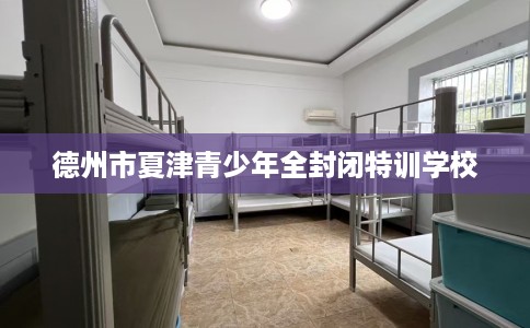 德州市夏津青少年全封闭特训学校