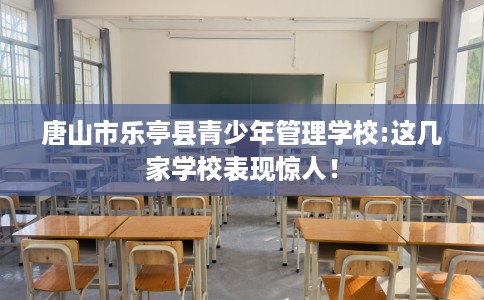唐山市乐亭县青少年管理学校:这几家学校表现惊人！