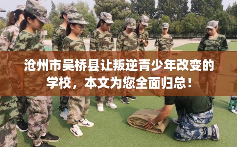 沧州市吴桥县让叛逆青少年改变的学校，本文为您全面归总！