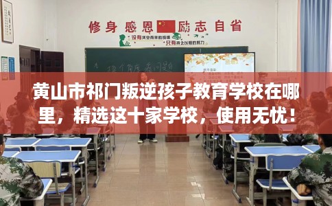 黄山市祁门叛逆孩子教育学校在哪里，精选这十家学校，使用无忧！