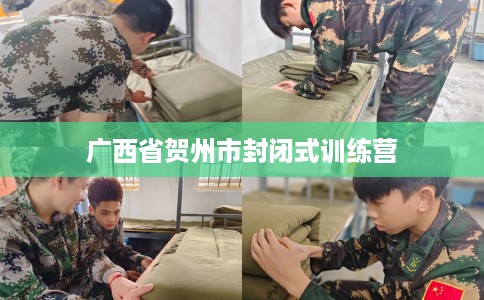 广西省贺州市封闭式训练营 广西省贺州市封闭式训练营