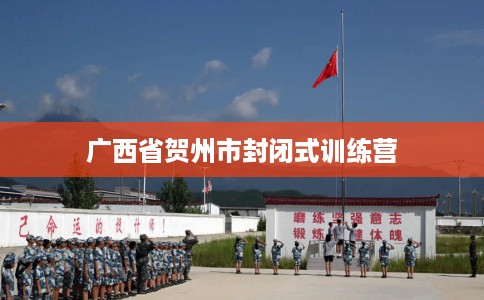 广西省贺州市封闭式训练营