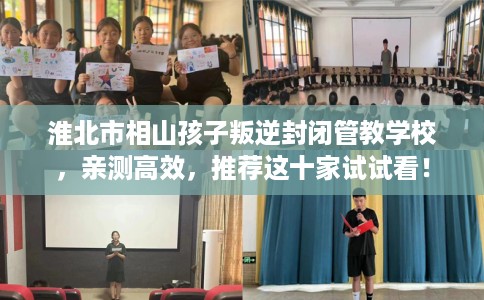 淮北市相山孩子叛逆封闭管教学校，亲测高效，推荐这十家试试看！