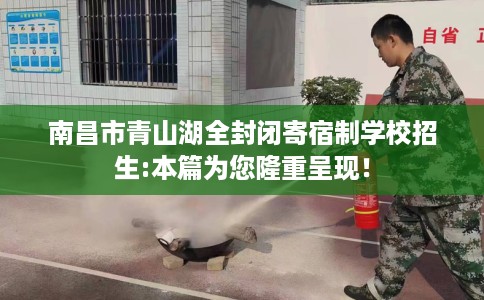 南昌市青山湖全封闭寄宿制学校招生:本篇为您隆重呈现！