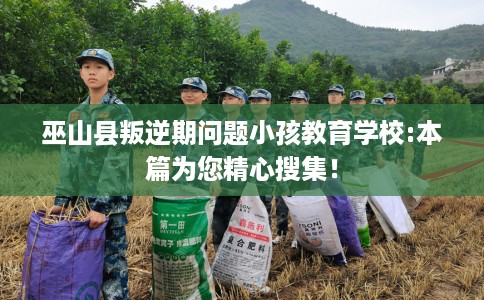 巫山县叛逆期问题小孩教育学校:本篇为您精心搜集! 巫山县叛逆期问题小孩教育学校:本篇为您精心搜集!