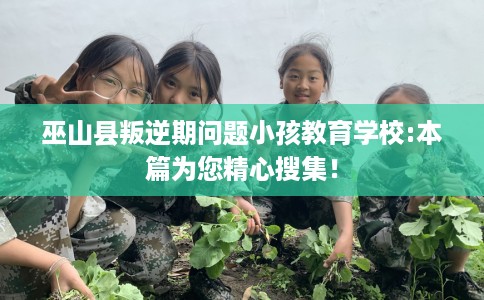 巫山县叛逆期问题小孩教育学校:本篇为您精心搜集！