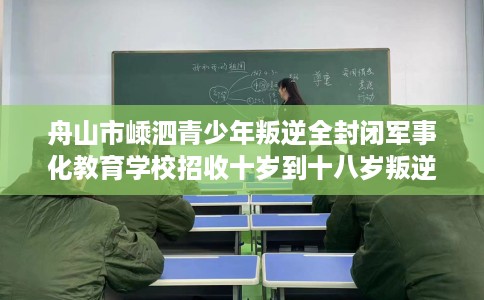舟山市嵊泗青少年叛逆全封闭军事化教育学校招收十岁到十八岁叛逆孩子! 舟山市嵊泗青少年叛逆全封闭军事化教育学校招收十岁到十八岁叛逆孩子!