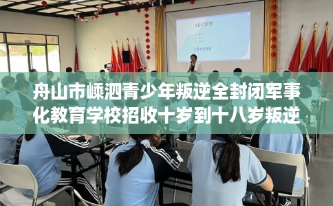 舟山市嵊泗青少年叛逆全封闭军事化教育学校招收十岁到十八岁叛逆孩子! 舟山市嵊泗青少年叛逆全封闭军事化教育学校招收十岁到十八岁叛逆孩子!