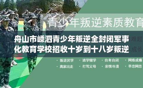舟山市嵊泗青少年叛逆全封闭军事化教育学校招收十岁到十八岁叛逆孩子！