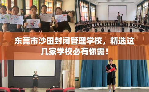 东莞市沙田封闭管理学校，精选这几家学校必有你需！