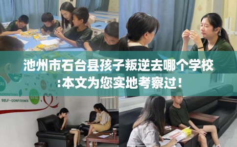 池州市石台县孩子叛逆去哪个学校:本文为您实地考察过! 池州市石台县孩子叛逆去哪个学校:本文为您实地考察过!