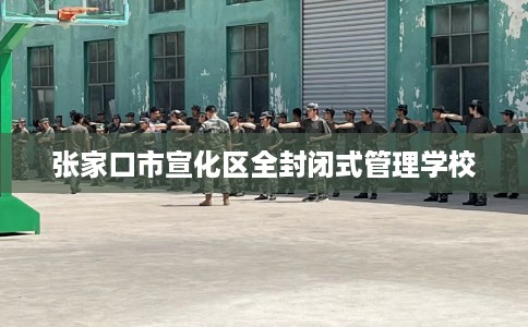 张家口市宣化区全封闭式管理学校