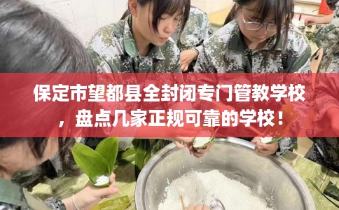 保定市望都县全封闭专门管教学校，盘点几家正规可靠的学校！