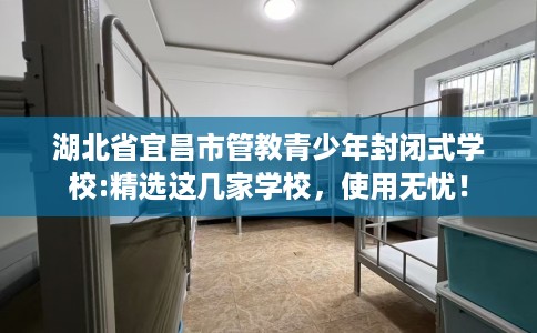湖北省宜昌市管教青少年封闭式学校:精选这几家学校，使用无忧！